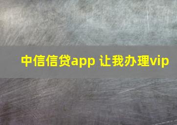 中信信贷app 让我办理vip